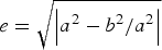 $e=\sqrt {\left\vert {\displaystyle{{a^2 - b^2 } / {a^2 }}} \right\vert } $