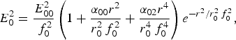 E_0^2 = \displaystyle{{E_{00}^2 } \over {\,f_0^2 }}\left({1 + \displaystyle{{{\rm \alpha} _{00} r^2 } \over {r_0^2\, f_0^2 }} + \displaystyle{{{\rm \alpha} _{02} r^4 } \over {r_0^4\, f_0^4 }}} \right)e^{{{ - r^2 } / {r_0^2\, f_0^2 }}} \comma \;