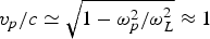 ${{v_p } / c} \simeq \sqrt {1 - {{{\rm \omega} _p^2 } / {{\rm \omega} _L^2 }}} \approx 1$