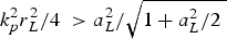 $k_p^2 r_L^2 /4\; \gt a_L^2 /\sqrt {1 + a_L^2 /2\; } \; $