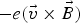 $ - e\lpar \vec{v} \times \vec{B}\rpar $
