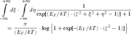 \eqalignno {& \vint\limits_{ - \infty }^{+\infty }{d\xi } \cdot \vint\limits_{-\infty }^{+\infty } {d\eta } {1 \over \exp \lsqb \lpar E_F /kT\rpar \cdot \lpar \zeta ^2+\xi ^2+\eta ^2 - 1\rpar \rsqb +1} \cr & \quad ={\pi \over \lpar E_F /kT\rpar } \cdot \log \left\{{1+\hbox{exp} \lsqb\! -\!\lpar E_F /kT\rpar \cdot \lpar \zeta ^2 - 1\rpar \rsqb } \right\}}