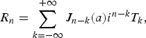 R_n = \sum _{k = - \infty }^{+\infty } {J_{n - k} } \lpar a\rpar i^{n - k} T_{k}\comma \;