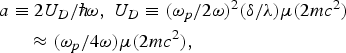\eqalignno{& a \equiv 2U_D /\hbar\! \omega\comma \; U_D \equiv \lpar \omega _p /2\omega \rpar ^2 \lpar \delta /\lambda \rpar \mu \lpar 2mc^2 \rpar \cr & \quad\ \;\approx \lpar \omega _p /4\omega \rpar \mu \lpar 2mc^2 \rpar \comma \;}