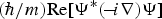 $\lpar \hbar /m\rpar {\mathop{\rm Re}\nolimits} \lsqb \Psi ^ {\ast} \lpar\! -\! i\nabla \rpar \Psi \rsqb $