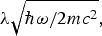 $\lambda \sqrt {\hbar \omega /2mc^2}\comma \; $