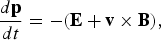 {d{\bf p} \over dt} = - \lpar {\bf E} + {\bf v} \times {\bf B}\rpar \comma
