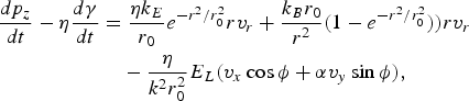 \eqalign{{dp_z \over dt} - \eta{d\gamma \over dt} &= {\eta k_E\over r_0} e^{-r^2 / r_0^2} rv_r + {k_B r_0 \over r^2} \lpar 1 - e^{-r^2 / r_0^2}\rpar \rpar rv_r \cr &\quad - {\eta \over k^2 r_0^2} E_L \lpar v_x \cos \phi +\alpha v_y \sin \phi\rpar \comma}