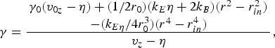 \gamma = {\matrix{\gamma_0 \lpar v_{0z} - \eta\rpar + \lpar 1/2r_0\rpar \lpar k_E \eta + 2k_B\rpar \lpar r^2 - r_{in}^2\rpar \cr - \lpar k_{E\eta}/4r_0^3\rpar \lpar r^4 - r_{in}^4\rpar }\over v_z - \eta}\comma