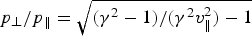 $p_{\perp} / p_{\Vert} = \sqrt{\lpar \gamma^2 - 1\rpar / \lpar \gamma^2 v_{\Vert}^2\rpar -1}$