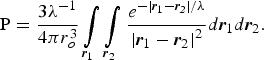 {\rm P} = {3\lambda ^{ - 1} \over 4\pi r_o^3} \vint \limits_{{\bi r}_1} \vint \limits_{{\bi r}_2} {e^{ - \left\vert {\bi r}_1 - {\bi r}_{\bi 2} \right\vert /\lambda} \over \left\vert {\bi r}_1 - {\bi r}_2 \right\vert ^2} d{\bi r}_{1}d{\bi r}_{2}.\eqno\lpar 2\rpar