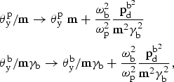 \eqalign{& \theta_{\rm y}^{\rm p}/{\rm m} \rightarrow \theta_{\rm y}^{\rm p} \; {\rm m}+ {\omega_{\rm b}^2 \over \omega_{\rm p}^2} {\hbox{p}_{\rm d}^{\rm b^2} \over \hbox{m}^2 \gamma_{\rm b}^2} \cr & \theta_{\rm y}^{\rm b}/\hbox{m}\gamma_{\rm b} \rightarrow \theta_{\rm y}^{\rm b}/\hbox{m}\gamma_{\rm b} + {\omega_{\rm b}^{2} \over \omega_{\rm p}^{2}} {\hbox{p}_{\rm d}^{\rm b^2} \over \hbox{m}^{2}\gamma_{\rm b}^{2}}, \cr} \eqno \lpar 3\rpar