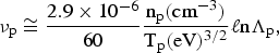 \nu_{\rm p} \cong {2.9 \times 10^{-6} \over 60} {\hbox{n}_{\rm p} \lpar \hbox{cm}^{-3}\rpar \over \hbox{T}_{\rm p} \lpar \hbox{eV}\rpar ^{3/2}} \ell \hbox{n}\Lambda_{\rm p}\comma