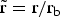 $\tilde{\rm r} = \hbox{r}/\hbox{r}_{\rm b}$