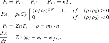 \eqalign{P_i &= P_{Ti} + P_{el}\comma \; \quad P_{Ti} = nT\comma \; \cr P_{el} &= \rho_0 C_S^2 \left\{\matrix{\lpar \rho / \rho_0\rpar ^{ZN} - 1\comma \; & if & \lpar \rho / \rho_0\rpar \geq 0 \cr 0\comma \; \hfill & if & \lpar \rho / \rho_0\rpar \lt 0}\right. \cr P_e &= ZnT\comma \; \quad \rho = m_i \cdot n \cr {dZ \over dt} &= Z \cdot \lpar \varphi_i - \varphi_r - \varphi_{\,fr}\rpar. }