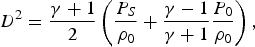 D^2 = {\gamma+1 \over 2} \left({P_S \over \rho_0} + {\gamma - 1 \over \gamma + 1} {P_0 \over \rho_0} \right)\comma \;