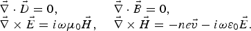 \eqalign{\matrix{&\vec \nabla \cdot \vec D = 0\comma \; \hfill& \vec \nabla \cdot \vec B = 0\comma \; \hfill \cr &\vec \nabla \times \vec E = i\omega \mu_0 \vec {H}\comma \; & \vec \nabla \times \vec H = - ne \vec v - i\omega \varepsilon_0 \vec E.}}