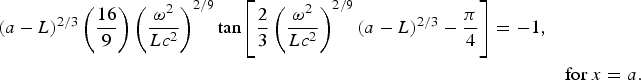 \eqalign{\lpar a - L\rpar ^{2 / 3} \left\lpar{16 \over 9}\right\rpar\left\lpar{\omega^2 \over Lc^2}\right\rpar^{2/9} \tan \left\lsqb{2 \over 3}\left\lpar{\omega^2 \over Lc^2} \right\rpar^{2 / 9} \lpar a - L\rpar ^{2/3} - {\pi \over 4} \right\rsqb = - 1\comma \cr & \quad\hbox{for } x = a.}