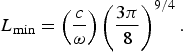 L_{\min} = \left({c \over \omega}\right)\left({3\pi \over 8}\right)^{9/4}.\eqno\lpar 23\rpar