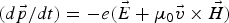 $\lpar d \vec p / dt\rpar = - e \lpar \vec E + \mu_0 \vec v \times \vec H\rpar $