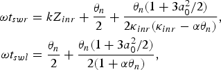 \eqalignno{\omega t_{swr} &= kZ_{inr} + {\theta_n \over 2} + {\theta_n \lpar 1 + 3a_0^2/2\rpar \over 2\kappa_{inr} \lpar \kappa_{inr} - \alpha \theta_n\rpar }\comma \; \cr \omega t_{swl} &= {\theta_n \over 2} + {\theta_n \lpar 1 + 3a_0^2/2\rpar \over 2\lpar 1 + \alpha \theta_n\rpar }\comma & }
