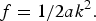 $f={1 / {2ak^2 }}.$