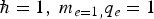 $\hbar = 1\comma \; m_{e = 1\comma } q_e = 1$