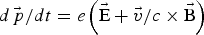${d\vec{\,p} / dt} = e \left({\rm \vec E} + {\vec{v} / c} \times {\rm \vec B} \right)$