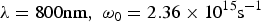 ${\rm \lambda} = 800{\rm nm}\comma \; {\rm \omega}_0 = 2.36 \times 10^{15} {\rm s}^{ - 1}$