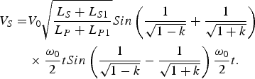 \eqalign{V_S=&V_0 \sqrt {\displaystyle{{L_S+L_{S1}} \over {L_P+L_{P1}}}} Sin\left( \displaystyle{1 \over {\sqrt {1 - k}}}+\displaystyle{1 \over {\sqrt {1+k}}}\right) \cr & \times\displaystyle{{{\rm \omega} _0} \over 2} tSin \left( \displaystyle{1 \over {\sqrt {1 - k}}} - \displaystyle{1 \over {\sqrt {1+k}}}\right) \displaystyle{{{\rm \omega} _0} \over 2}t.} \eqno\lpar 4\rpar