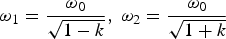 ${\rm \omega} _1=\displaystyle{{{\rm \omega} _0} \over {\sqrt {1 - k}}}\comma \; {\rm \omega} _2=\displaystyle{{{\rm \omega} _0} \over {\sqrt {1+k}}}$