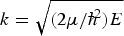 $k = \sqrt{({2\mu /\hbar^{\!\!2}})E}$