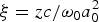 ${\rm \xi} = {zc / {\rm \omega}_0 a_0^2}$