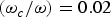${{\lpar \rm \omega}_c / {\rm \omega} \rpar} = 0.02$