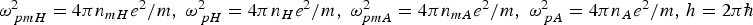 ${\omega}_{\,pmH}^2 = 4\pi n_{mH} e^2 /m\comma \; {\omega}_{\,pH}^2 = 4\pi n_H e^2 /m\comma \; {\omega}_{pmA}^2=4\pi n_{mA} e^2 /m\comma \; {\omega}_{\,pA}^2 = 4\pi n_A e^2 /m\comma \, h = 2\pi \hbar$