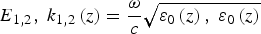 $E_{1\comma 2}\comma \; k_{1\comma 2}\left(z\right)={{\rm \omega} \over c} \sqrt{{\rm \varepsilon} _{0}\left(z\right)\comma \; {\rm \varepsilon} _{0}\left(z\right)}$