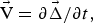 ${\rm \vec{V}} = {\rm \partial} \vec{{\rm \Delta}} /{\rm \partial} t\comma \; $