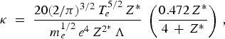{\rm \kappa} \; =\; \displaystyle{{20\lpar 2/{\rm \pi} \rpar ^{3/2} \, T_e^{5/2} \, Z^{\ast} } \over {m_e^{1/2} \, e^4 \, Z^{2^{\ast} } \, \Lambda }}\; \left({\displaystyle{{0.472\, Z^{\ast} } \over {4\, +\, Z^{\ast} }}} \right)\, \comma \;