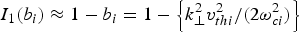 $I_1 \lpar b_i\rpar \approx 1 - b_i=1 - \left\{{k_ \bot ^2 v_{thi}^2 /\lpar 2{\rm \omega} _{ci}^2\rpar } \right\}$