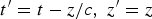 $t^{\prime} = t - {z / c}\comma \; z^{\prime} = z$