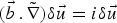 $\lpar \vec{b}\,.\,{\tilde \nabla}\rpar {\rm \delta} \vec u=i{\rm \delta} \vec u$