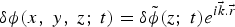 ${\rm \delta} {\rm \phi} \lpar x\comma \; y\comma \; z\semicolon \; t\rpar = {\rm \delta} \tilde{{\rm \phi}} \lpar z\semicolon \; t\rpar e^{i\vec{k}.\vec{r}}$