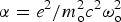 $\alpha = {e^2 / m_{\rm o}^{2} c^2 \omega_{\rm o}^2}$