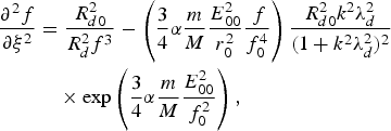 \eqalignno{{\partial^2 f \over \partial \xi^2} &= {R_{d0}^2 \over R_d^2 f^3} - \left({3 \over 4} \alpha {m \over M} {E_{00}^2 \over r_0^2} {\,f \over f_0^4}\right){R_{d0}^2 k^2 \lambda_d^2 \over \lpar 1 + k^2 \lambda_d^2\rpar ^2} \cr &\quad \times\exp \left({3 \over 4} \alpha {m \over M} {E_{00}^2 \over f_0^2}\right)\comma}