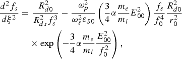 \eqalignno{{d^2 f_s \over d\xi^2} &= {R_{d0}^2 \over R_{ds}^2 f_s^3} - {\omega_p^2 \over \omega_s^2 \varepsilon_{S0}} \left({3 \over 4} \alpha {m_e \over m_i} E_{00}^2\right){\,f_s \over f_0^4} {R_{d0}^2 \over r_0^2} \cr &\quad \times\exp \left(-{3 \over 4} \alpha {m_e \over m_i} {E_{00}^2 \over f_0^2}\right)\comma}