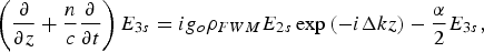 \left({{{\rm\partial} \over {{\rm\partial} z}} + {n \over c}{{\rm\partial} \over {{\rm\partial} t}}} \right)E_{3s} = ig_o \rho_{FWM} E_{2s} \exp \left({ - i\Delta kz} \right)- {\alpha \over 2}E_{3s}\comma \;