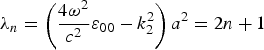 $\lambda_n=\left({{{4\omega ^2 } \over {c^2 }}\varepsilon_{00} - k_2^2 } \right)a^2=2n+1$