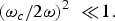$\left({{{\omega_c } / {2\omega }}} \right)^2 \; \ll \!1.$