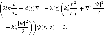 \eqalign{&\Bigg( 2ik {{\partial} \over {\partial z}} + d \lpar z\rpar \nabla_{\bot}^2 - \lambda \lpar z\rpar \bigg(k_p^2 {{r^2} \over {r_{ch}^2}} + \nabla_{\bot}^2 {{\vert \psi \vert^2} \over 2} \cr & \quad - k_p^2 {{\left\vert \psi \right\vert^2} \over 2} \bigg)\bigg) \psi \lpar r\comma \; z\rpar =0.}