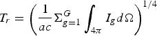 $T_r = \left(\displaystyle{{1\over ac}} \Sigma_{g = 1}^G \vint_{4\pi} I_g d\Omega\right)^{1/4}$